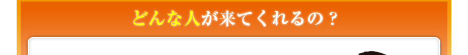 どんな人が来てくれるの??