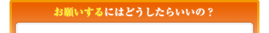 お願いするにはどうしたらいいの？