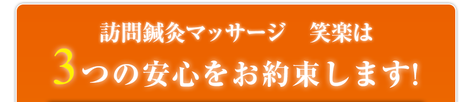 訪問鍼灸マッサージ　笑楽は3つの安心をお約束します!