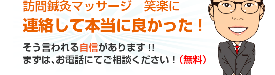 訪問鍼灸マッサージ　笑楽に連絡して本当に良かった!そう言われる自信があります!!まずは、お電話にてご相談ください！（無料）